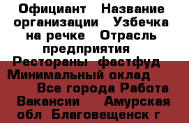 Официант › Название организации ­ Узбечка на речке › Отрасль предприятия ­ Рестораны, фастфуд › Минимальный оклад ­ 25 000 - Все города Работа » Вакансии   . Амурская обл.,Благовещенск г.